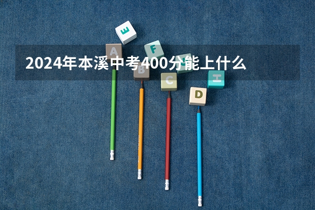 2024年本溪中考400分能上什么高中