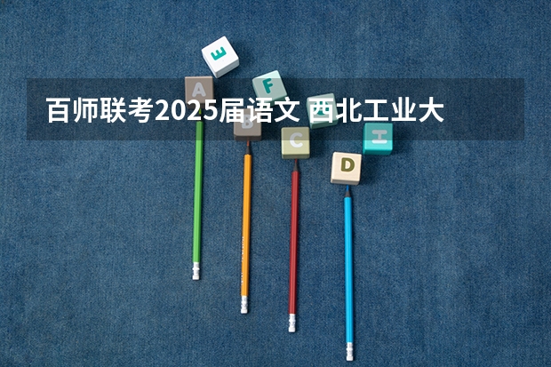 百师联考2025届语文 西北工业大学MBA提前面试/2025年西工大预面试提面全日制&非全申请(含深圳苏州青岛)