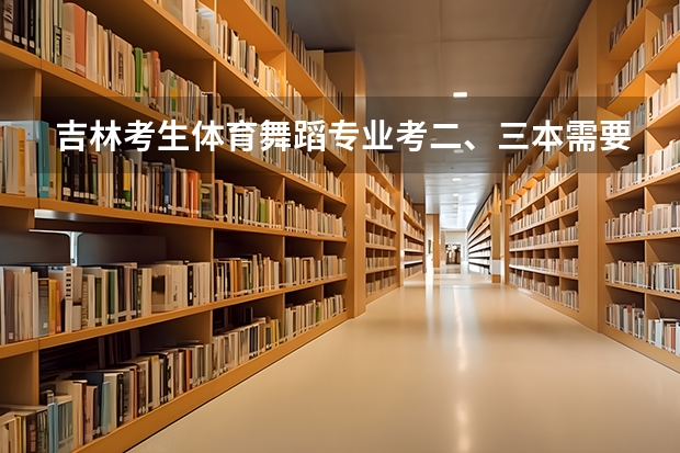 吉林考生体育舞蹈专业考二、三本需要文化课多少分？