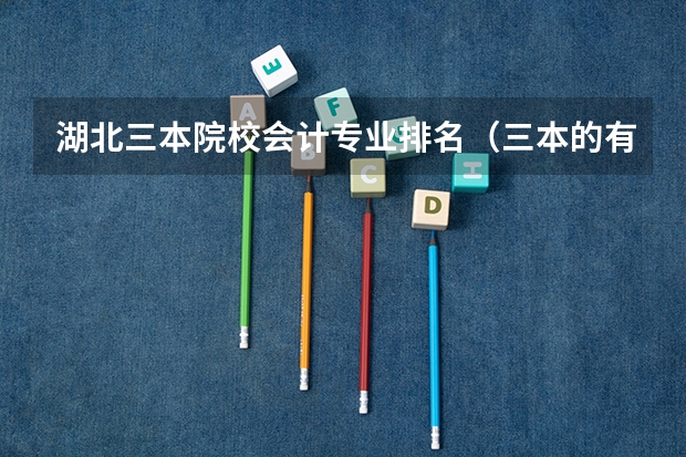 湖北三本院校会计专业排名（三本的有那些会计专业好的）