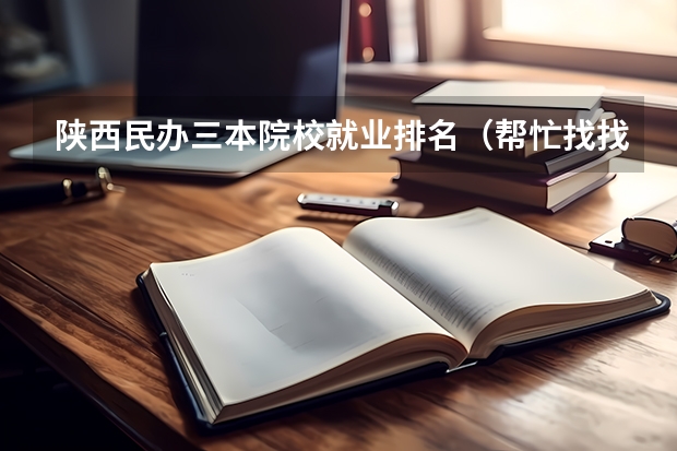陕西民办三本院校就业排名(帮忙找找中国三本学校的排名)