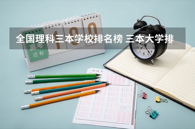 全国理科三本学校排名榜 三本大学排名榜 全国最好的三本学校