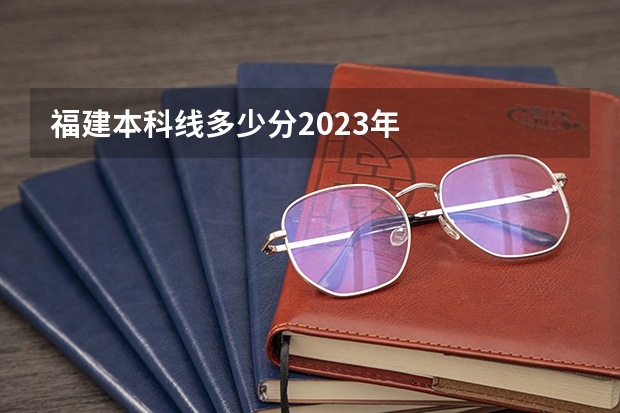 福建本科线多少分2023年