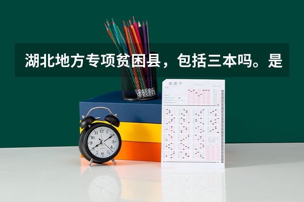 湖北地方专项贫困县，包括三本吗。是不是意味着对此类考生来说三本录取线降低了？