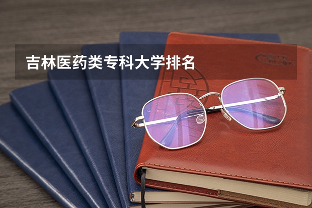 吉林医药类专科大学排名