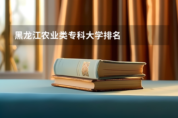 黑龙江农业类专科大学排名