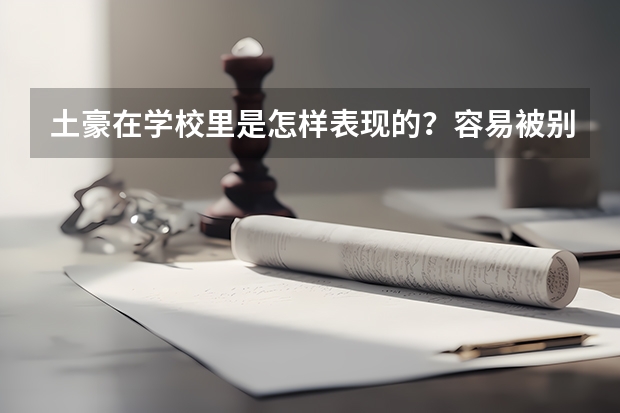 土豪在学校里是怎样表现的?容易被别的同学看出来吗?上三本的学院大多都是有钱人吗?
