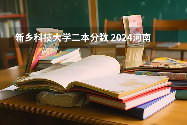 新乡科技大学二本分数 2024河南分数线最低的二本大学