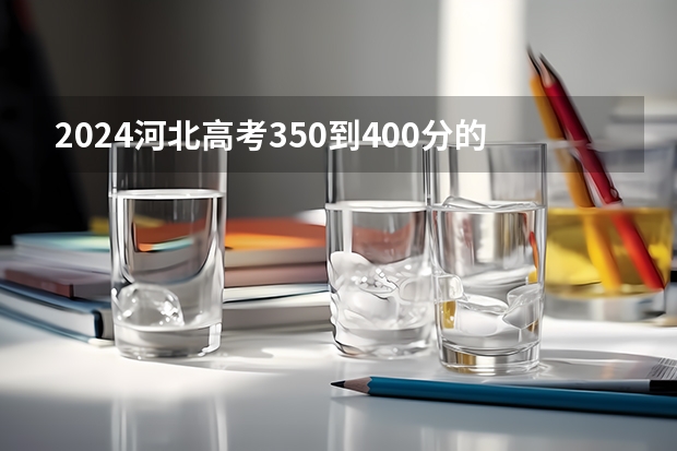 2024河北高考350到400分的二本大学有哪些