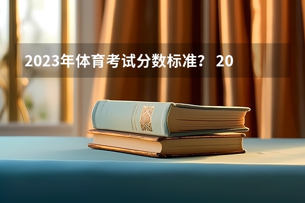 2023年体育考试分数标准? 2023年湖南普通高考体育类考试评分标准公布