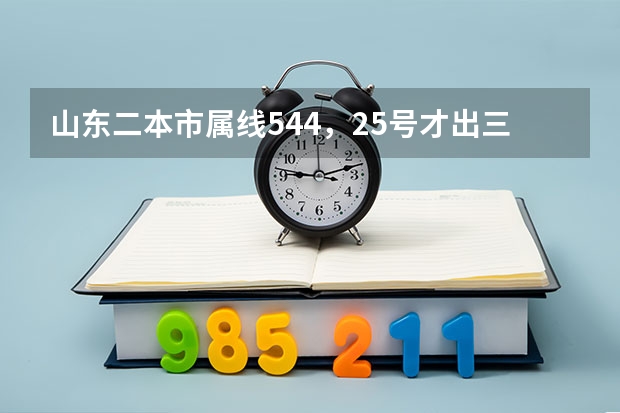 山东二本市属线544，25号才出三本线，谁能估计一下本三线（高手） 山东二本线