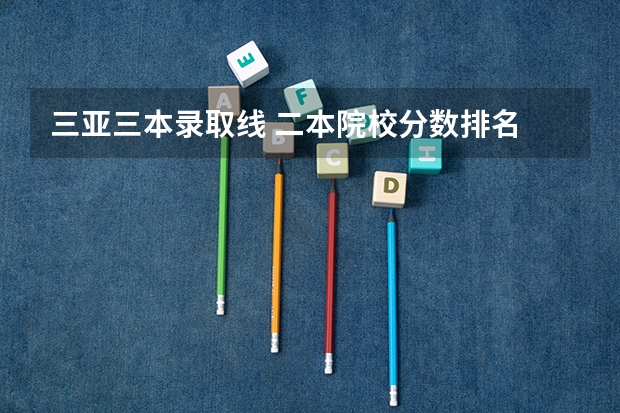 三亚三本录取线 二本院校分数排名