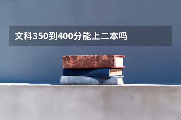 文科350到400分能上二本吗