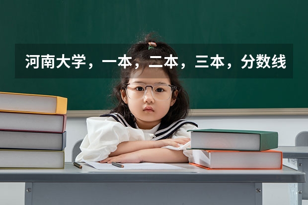 河南大学，一本，二本，三本，分数线分别是多少？