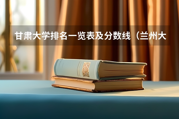 甘肃大学排名一览表及分数线（兰州大学文科二本录取分数）