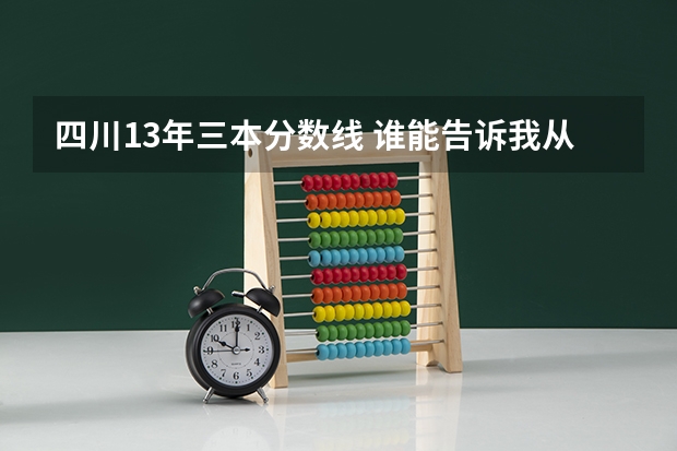 四川13年三本分数线 谁能告诉我从到(除外)四川高考的二本和三本的分数线?