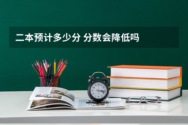 二本预计多少分 分数会降低吗