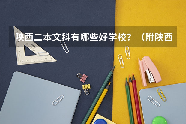 陕西二本文科有哪些好学校？（附陕西二本文科大学最新名单排名）