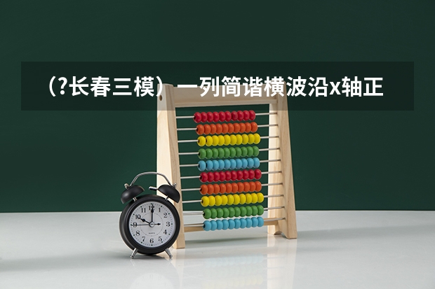（?长春三模）一列简谐横波沿x轴正方向传播，t时刻波形图如图中的实线所示，此时波刚好传到P点，t+0.（2023长春三模分数线）