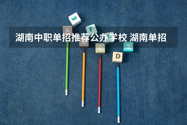 湖南中职单招推荐公办学校 湖南单招学校推荐公办