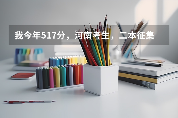 我今年517分,河南考生,二本征集志愿报安阳工学院,希望大吗?这个学校怎么样?