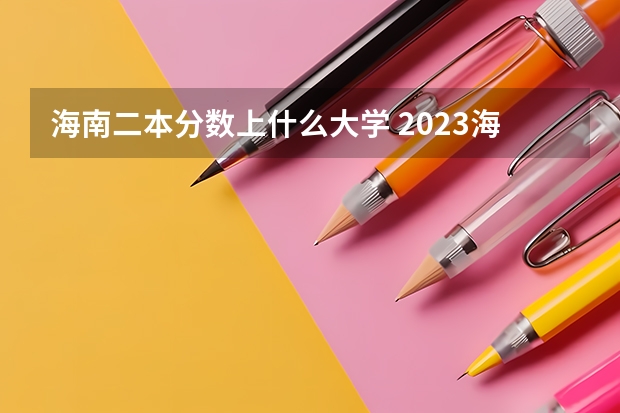 海南二本分数上什么大学 2023海南分数低的二本大学