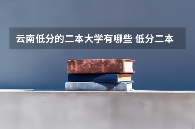 云南低分的二本大学有哪些 低分二本上什么学校好
