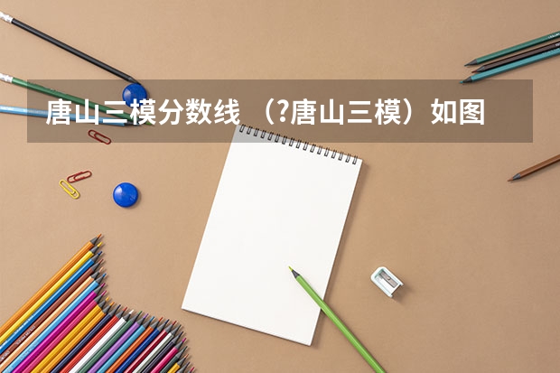 唐山三模分数线 （?唐山三模）如图所示装置，圆形磁场区域半径为R1==3×10-2m，其中分布垂直纸面向外的匀强磁场，磁