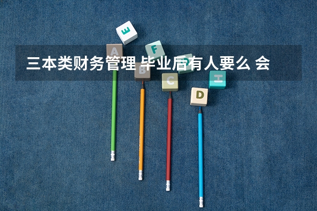 三本类财务管理 毕业后有人要么 会不会找不到工作 毕业做什么工资多少 做什么工作（回答最好