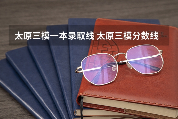 太原三模一本录取线 太原三模分数线