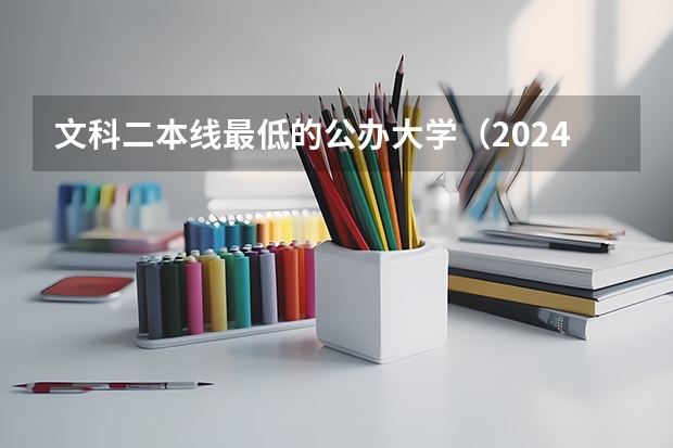 文科二本线最低的公办大学（2024湖北分数线最低的二本大学）