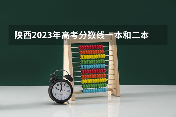 陕西2023年高考分数线一本和二本分数线多少