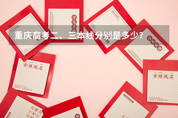 重庆高考二、三本线分别是多少？