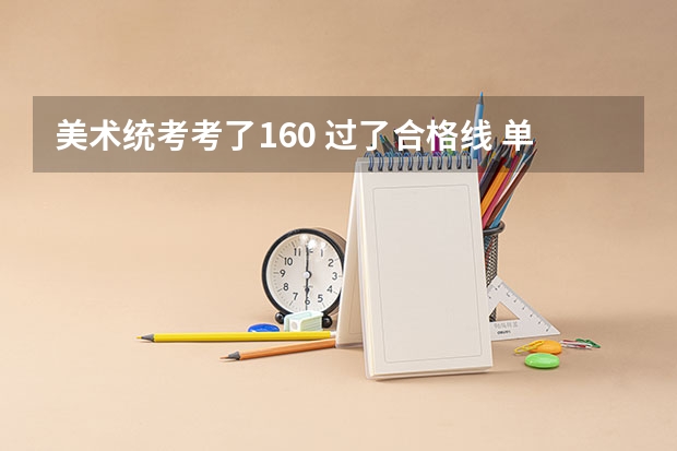 美术统考考了160 过了合格线 单招没有考得上 文化分可以达到本科分数线 请问还能上江苏省内的哪些本科学校