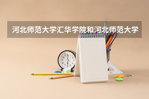 河北师范大学汇华学院和河北师范大学有什么区别