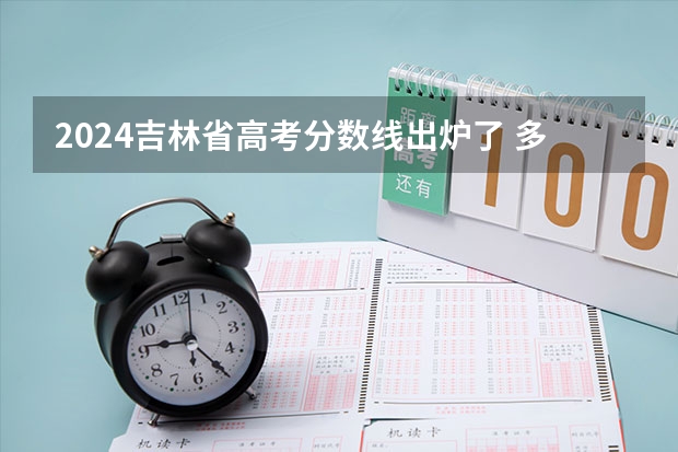 2024吉林省高考分数线出炉了 多少分能上二本