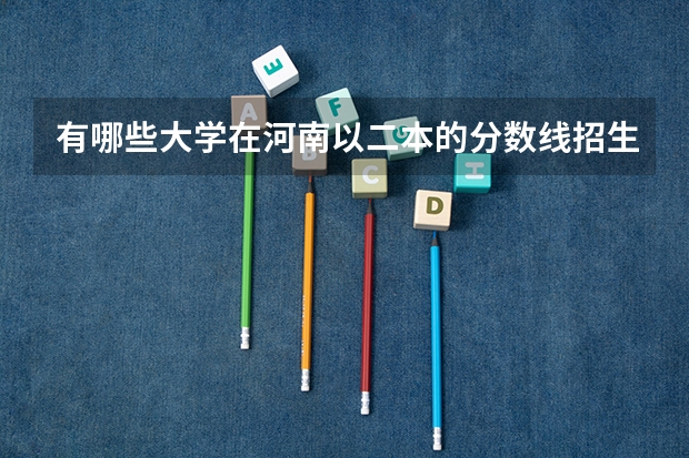 有哪些大学在河南以二本的分数线招生,但在全国是一本
