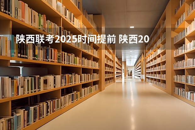 陕西联考2025时间提前 陕西2025年随迁子女高考政策?