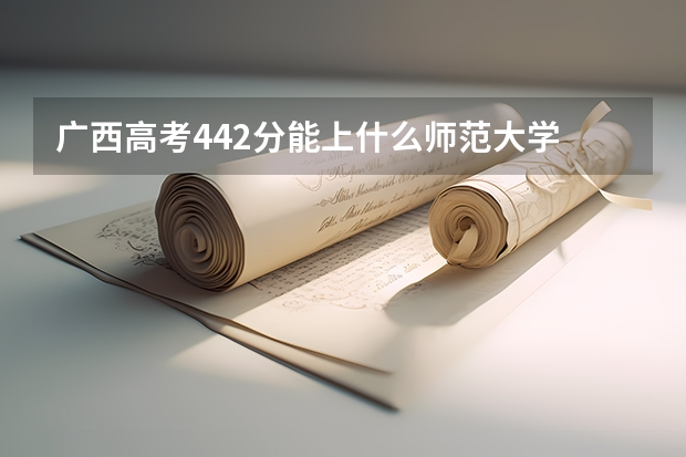 广西高考442分能上什么师范大学
