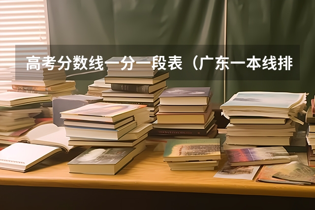 高考分数线一分一段表（广东一本线排名）