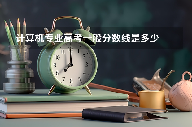 计算机专业高考一般分数线是多少