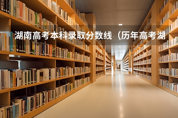 湖南高考本科录取分数线（历年高考湖南理科本科录取分数线）