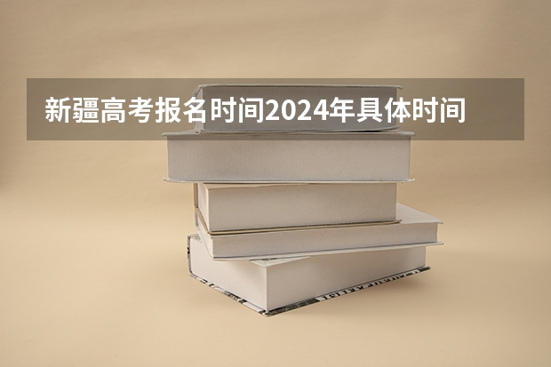 新疆高考报名时间2024年具体时间（2024高考错过报名时间）