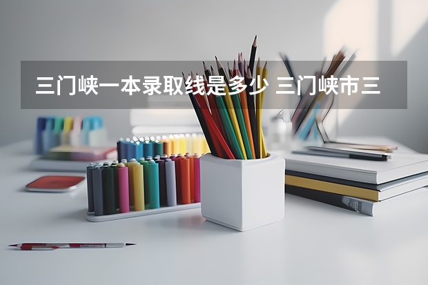 三门峡一本录取线是多少 三门峡市三高录取分数线