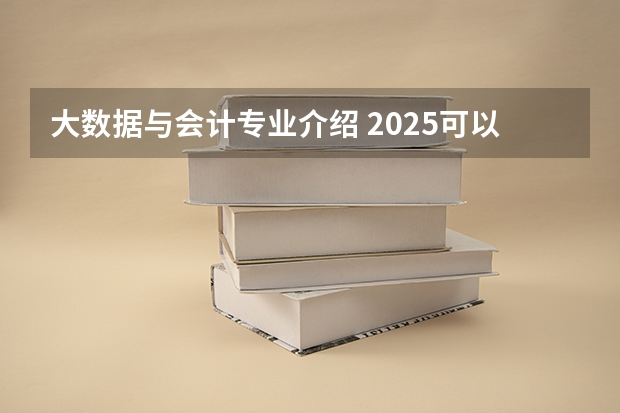 大数据与会计专业介绍 2025可以从事哪些工作