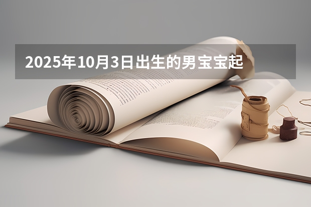 2025年10月3日出生的男宝宝起名 2025年10月30号农历九月十四出生的男孩八字高分起名字
