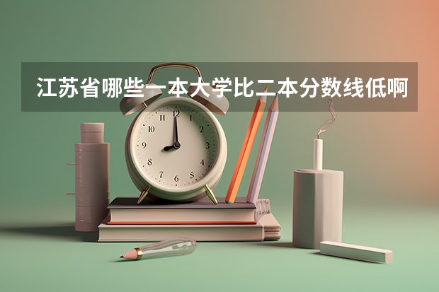 江苏省哪些一本大学比二本分数线低啊