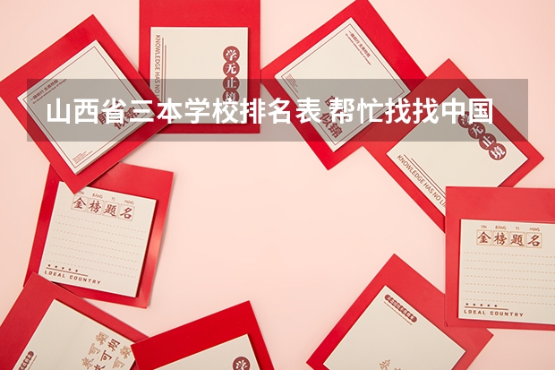 山西省三本学校排名表 帮忙找找中国三本学校的排名