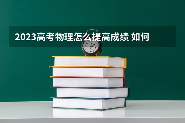 2023高考物理怎么提高成绩 如何逆袭分数