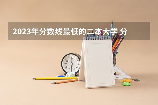 2023年分数线最低的二本大学 分低怎么选学校